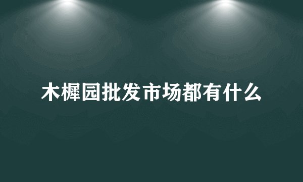 木樨园批发市场都有什么