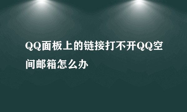 QQ面板上的链接打不开QQ空间邮箱怎么办