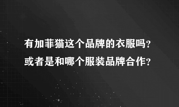 有加菲猫这个品牌的衣服吗？或者是和哪个服装品牌合作？