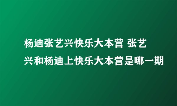 杨迪张艺兴快乐大本营 张艺兴和杨迪上快乐大本营是哪一期