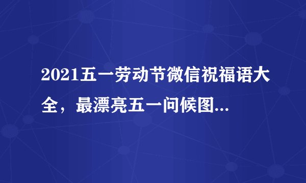 2021五一劳动节微信祝福语大全，最漂亮五一问候图片带字表情包