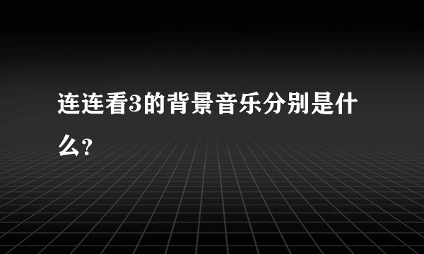 连连看3的背景音乐分别是什么？