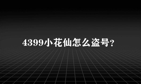 4399小花仙怎么盗号？