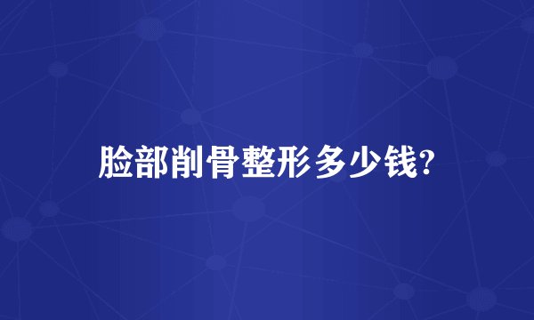 脸部削骨整形多少钱?