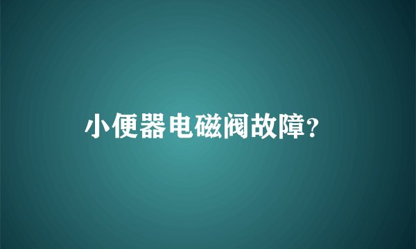 小便器电磁阀故障？