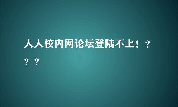 人人校内网论坛登陆不上！？？？