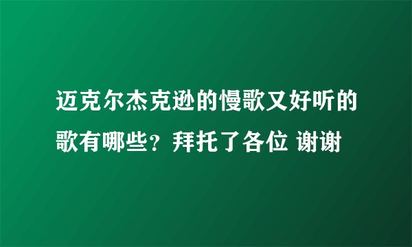 迈克尔杰克逊的慢歌又好听的歌有哪些？拜托了各位 谢谢