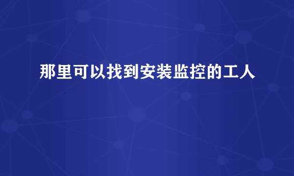 那里可以找到安装监控的工人