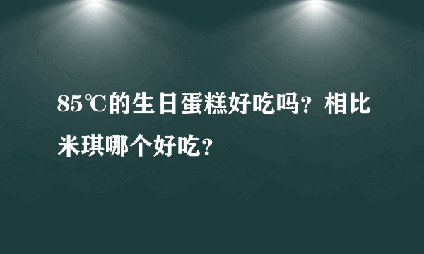 85℃的生日蛋糕好吃吗？相比米琪哪个好吃？