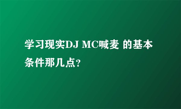 学习现实DJ MC喊麦 的基本条件那几点？