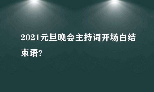 2021元旦晚会主持词开场白结束语？
