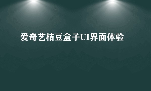 爱奇艺桔豆盒子UI界面体验