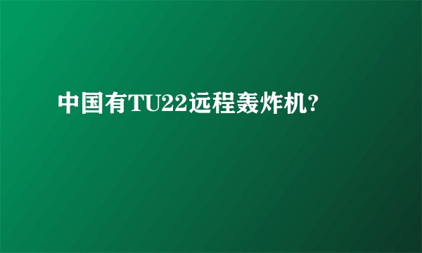 中国有TU22远程轰炸机?