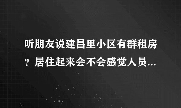 听朋友说建昌里小区有群租房？居住起来会不会感觉人员混杂比较乱？