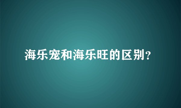 海乐宠和海乐旺的区别？