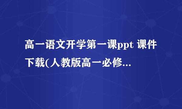 高一语文开学第一课ppt 课件下载(人教版高一必修一教学课件)