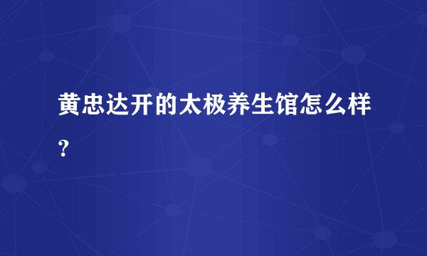 黄忠达开的太极养生馆怎么样？