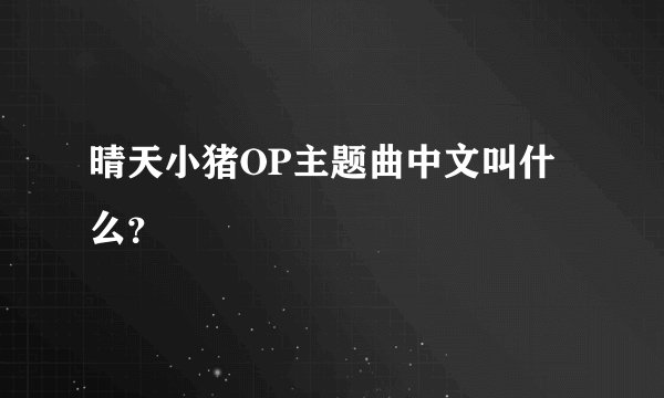 晴天小猪OP主题曲中文叫什么？