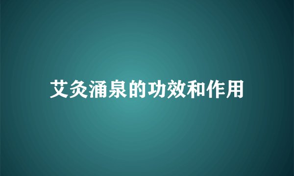 艾灸涌泉的功效和作用