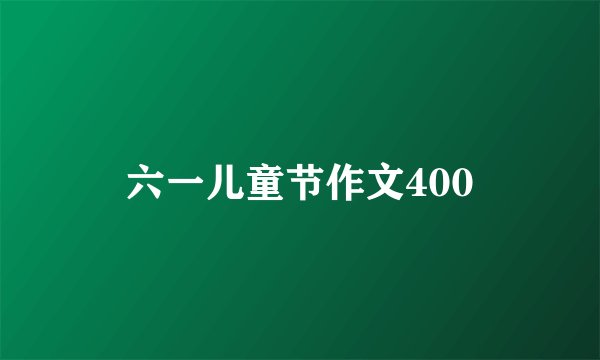 六一儿童节作文400