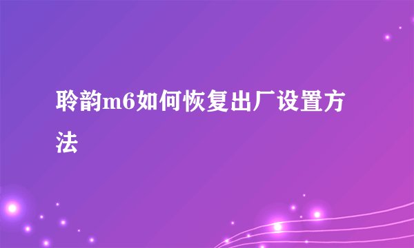 聆韵m6如何恢复出厂设置方法