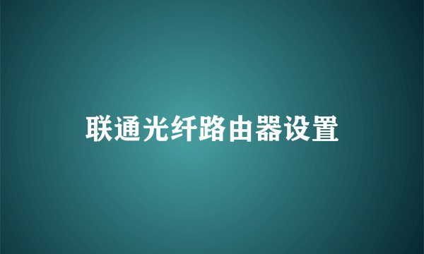 联通光纤路由器设置