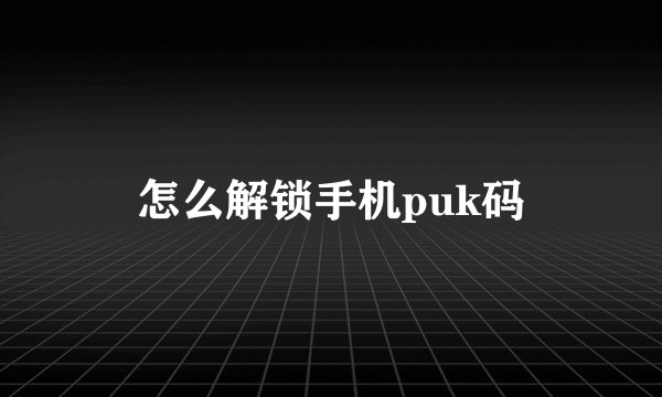 怎么解锁手机puk码