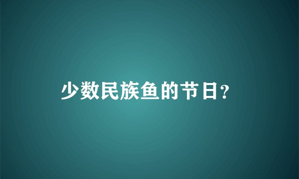 少数民族鱼的节日？