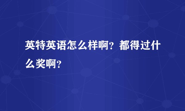英特英语怎么样啊？都得过什么奖啊？