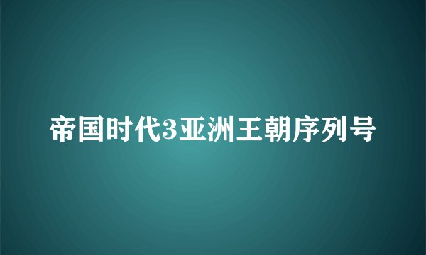 帝国时代3亚洲王朝序列号
