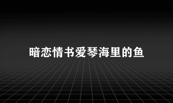 暗恋情书爱琴海里的鱼
