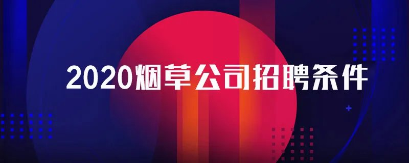 2020烟草公司招聘条件