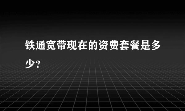 铁通宽带现在的资费套餐是多少？