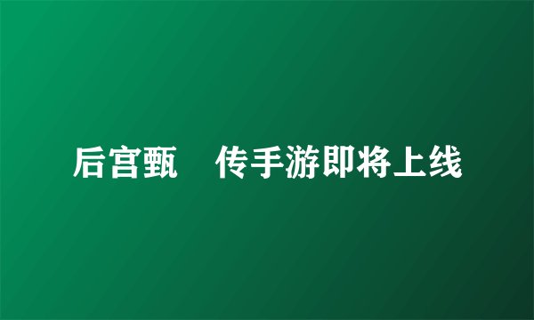 后宫甄嬛传手游即将上线
