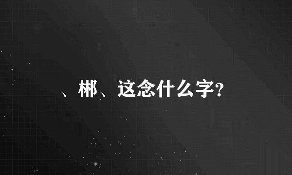 、郴、这念什么字？