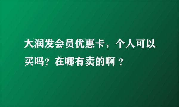 大润发会员优惠卡，个人可以买吗？在哪有卖的啊 ？