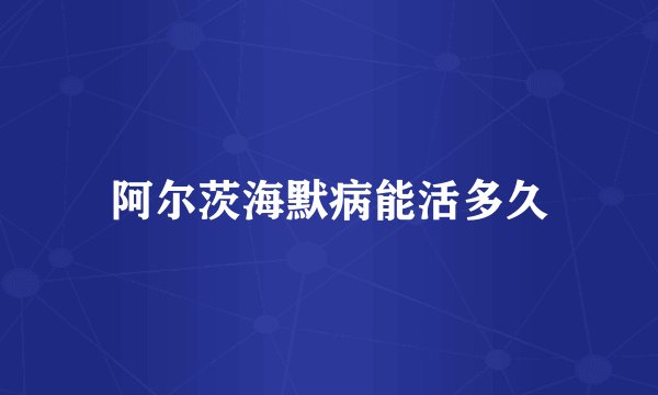 阿尔茨海默病能活多久