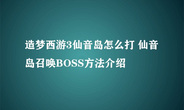 造梦西游3仙音岛怎么打 仙音岛召唤BOSS方法介绍