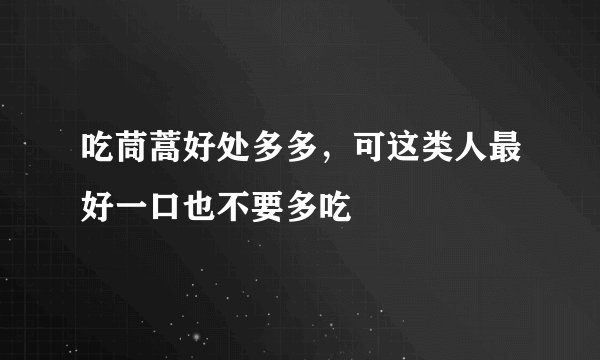 吃茼蒿好处多多，可这类人最好一口也不要多吃