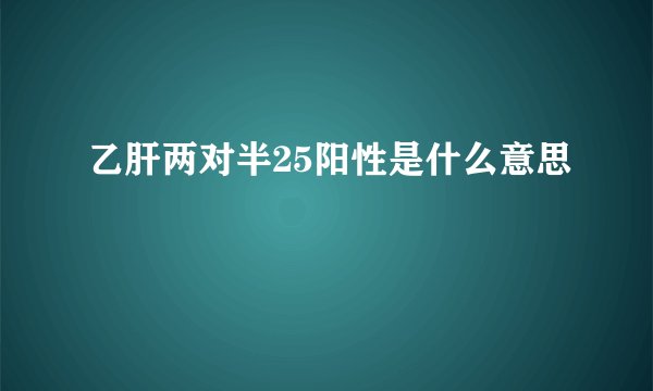 乙肝两对半25阳性是什么意思