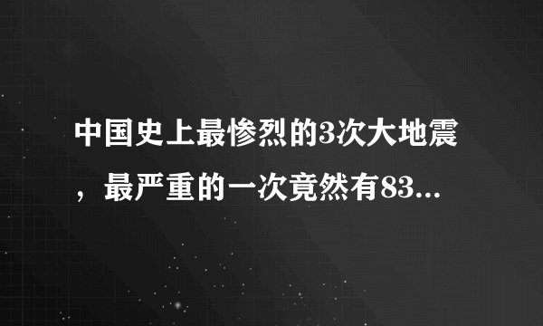 中国史上最惨烈的3次大地震，最严重的一次竟然有83万人遭殃！