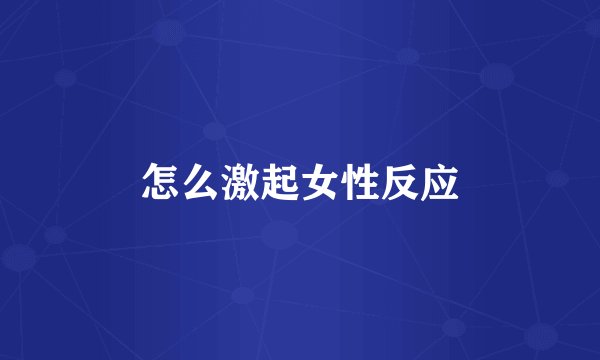 怎么激起女性反应