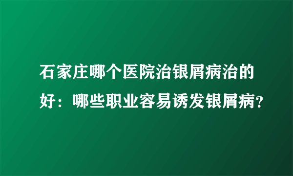 石家庄哪个医院治银屑病治的好：哪些职业容易诱发银屑病？