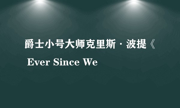 爵士小号大师克里斯·波提《 Ever Since We
