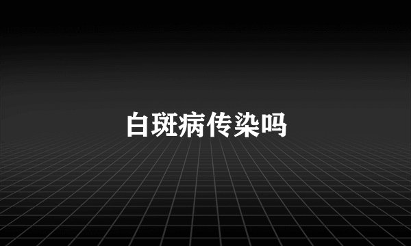 白斑病传染吗