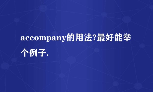 accompany的用法?最好能举个例子.