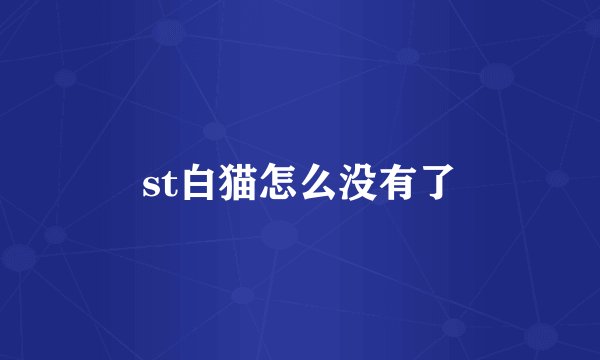 st白猫怎么没有了