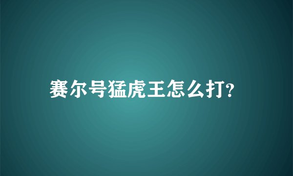 赛尔号猛虎王怎么打？