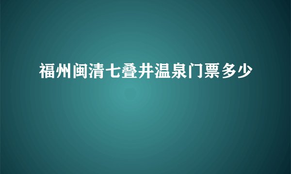 福州闽清七叠井温泉门票多少