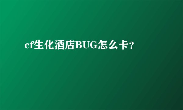cf生化酒店BUG怎么卡？